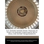 U.S. Export-Import Bank: Process in Place to Ensure Compliance with Dual-Use Export Requirements Paperback