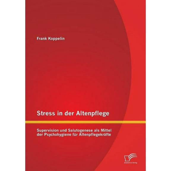 Stress in der Altenpflege : Supervision und Salutogenese als Mittel der Psychohygiene für Altenpflegekräfte (Paperback)