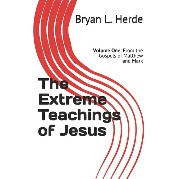 The Extreme Teachings of Jesus Christ : Volume One: From the Gospels of Matthew and Mark (Series #1) (Paperback)