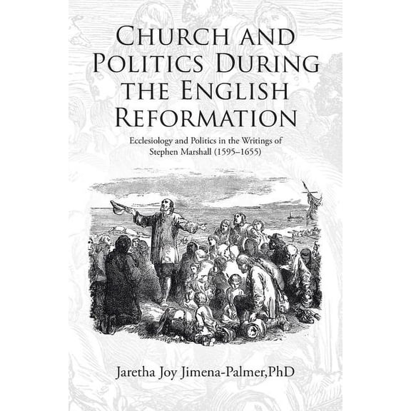 Church and Politics During the English Reformation : Ecclesiology and Politics in the Writings of Stephen Marshall, 1595?1655