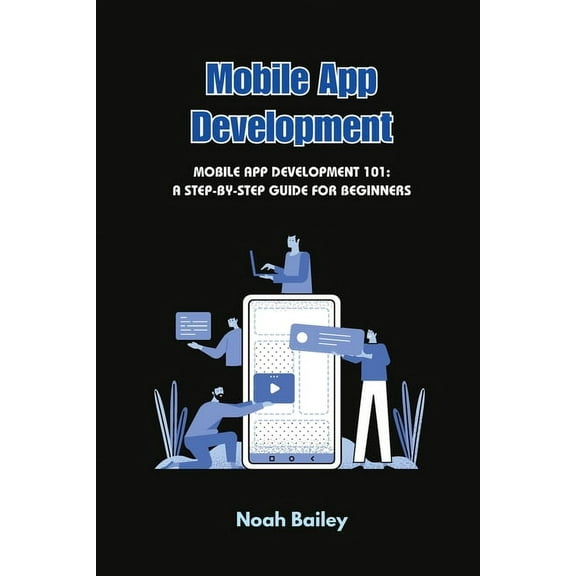 Mobile App Development: Mobile App Development 101: A Step-by-Step Guide for Beginners, (Paperback)