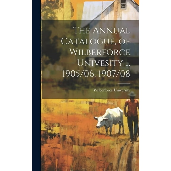 The Annual Catalogue, of Wilberforce Univesity ... 1905/06, 1907/08 (Hardcover)