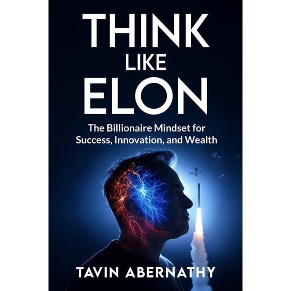 Elon Musk Think Like Elon: The Billionaire Mindset for Success, Innovation, and Wealth, (Paperback)
