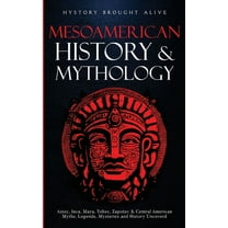 Mesoamerican History & Mythology: Aztec, Inca, Maya, Toltec, Zapotec & Central American Myths, Legends, Mysterie, (Paperback)