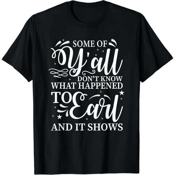 t-shirtSome Of Y’all Don’t Know What Happened To Earl And It Shows T-Shirt mens t shirt,black,women,funny,misfits,men,journey