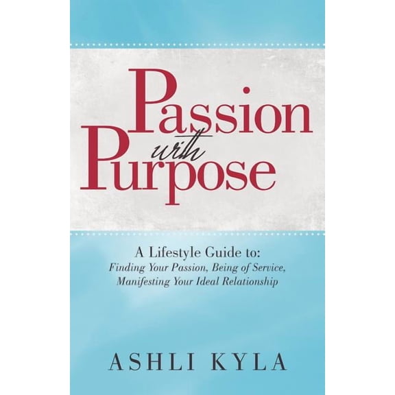 Passion with Purpose: A Lifestyle Guide To: Finding Your Passion, Being of Service, Manifesting Your Ideal Relationship (Paperback)