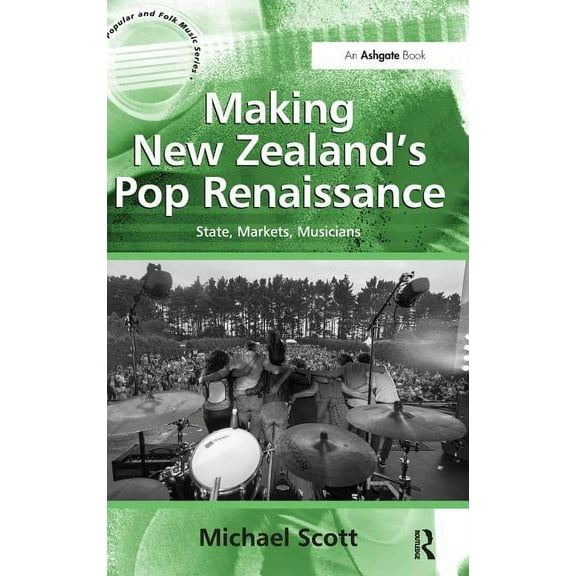 Ashgate Popular and Folk Music Making New Zealand's Pop Renaissance: State, Markets, Musicians, (Hardcover)