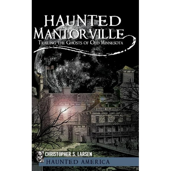 Haunted Mantorville: Trailing the Ghosts of Old Minnesota, (Hardcover)