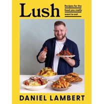 Lush: Recipes for the Food You Really Want to Eat, (Hardcover)