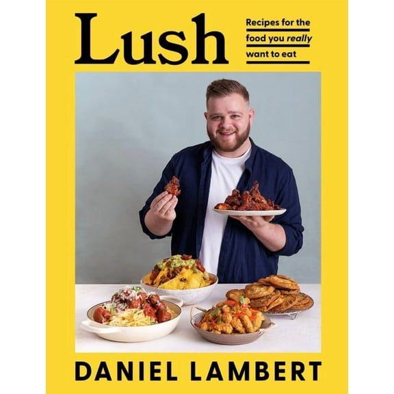 Lush: Recipes for the Food You Really Want to Eat, (Hardcover)