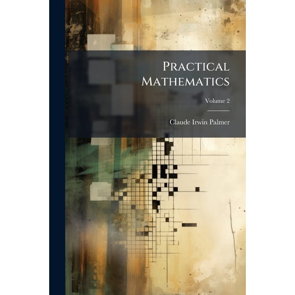 Practical Mathematics : Being The Essentials Of Arithmetic, Geometry, Algebra And Trigonometry; Volume 2 (Paperback)