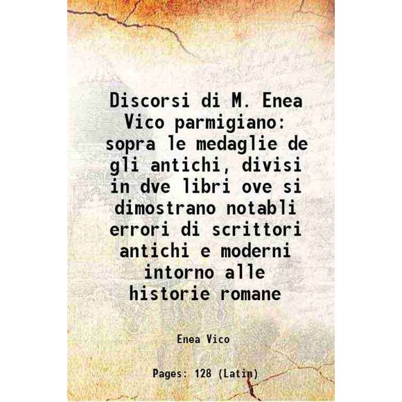 Discorsi di M. Enea Vico parmigiano sopra le medaglie de gli antichi, divisi in dve libri ove si dimostrano notabli errori di scrittori antichi e moderni intorno alle historie romane 1555 [Hardcover]