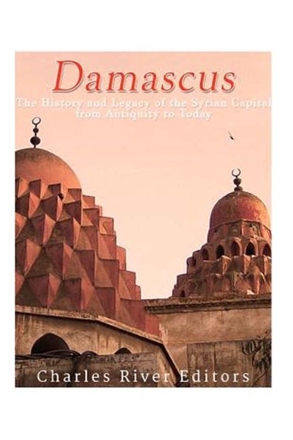Pre-Owned Damascus : The History and Legacy of the Syrian Capital from Antiquity to Today