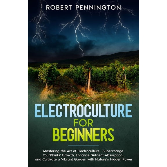 Electroculture for Beginners: Mastering the Art of Electroculture Supercharge Your Plants' Growth, Enhance Nutrient, (Paperback)