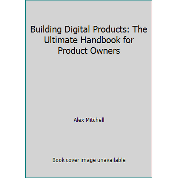 Pre-Owned Building Digital Products: The Ultimate Handbook for Product Owners (Paperback) 1522824936 9781522824930