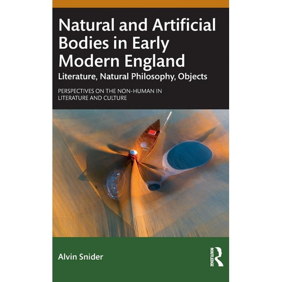 Perspectives on the Non-Human in Literat Natural and Artificial Bodies in Early Modern England: Literature, Natural Philosophy, Objects, (Hardcover)