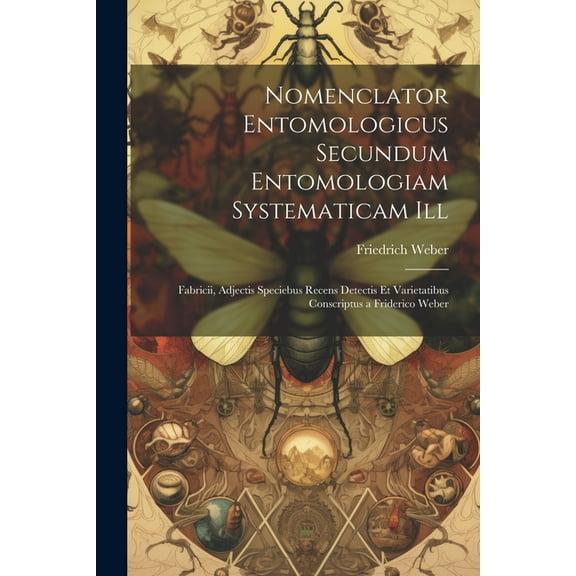 Nomenclator Entomologicus Secundum Entomologiam Systematicam Ill: Fabricii, Adjectis Speciebus Recens Detectis Et Varietatibus Conscriptus a Friderico Weber (Paperback)