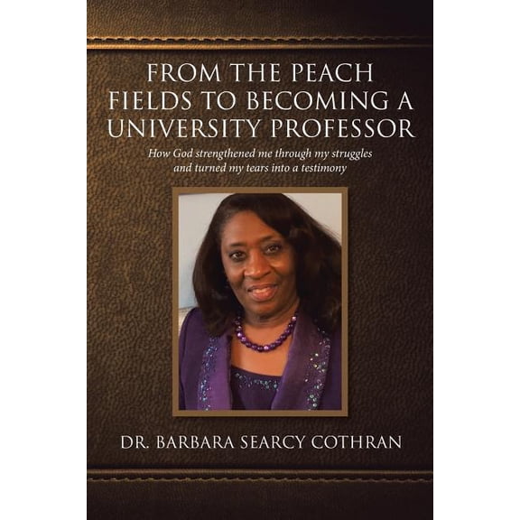 From the Peach Fields to Becoming a University Professor: How God strengthened me through my struggles and turned my tea, (Paperback)