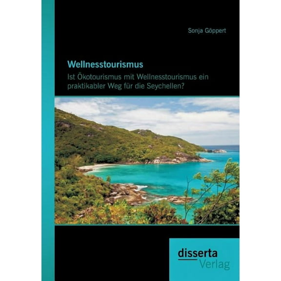 Wellnesstourismus : Ist Ökotourismus mit Wellnesstourismus ein praktikabler Weg für die Seychellen? (Paperback)