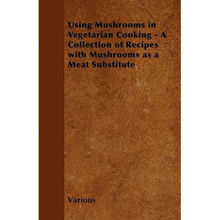 Using Mushrooms in Vegetarian Cooking - A Collection of Recipes with Mushrooms as a Meat