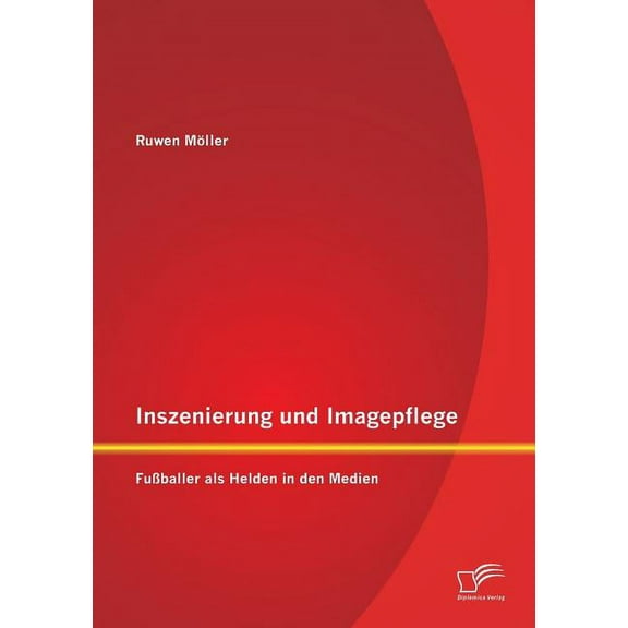 Inszenierung und Imagepflege: Fußballer als Helden in den Medien (Paperback)