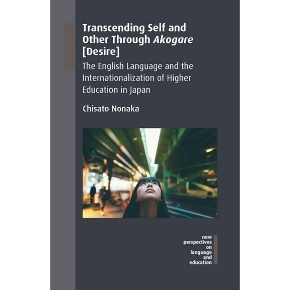 New Perspectives on Language and Educati Transcending Self and Other Through Akogare [Desire]: The English Language and the Internationalization of Higher Educat, Book 61, (Hardcover)