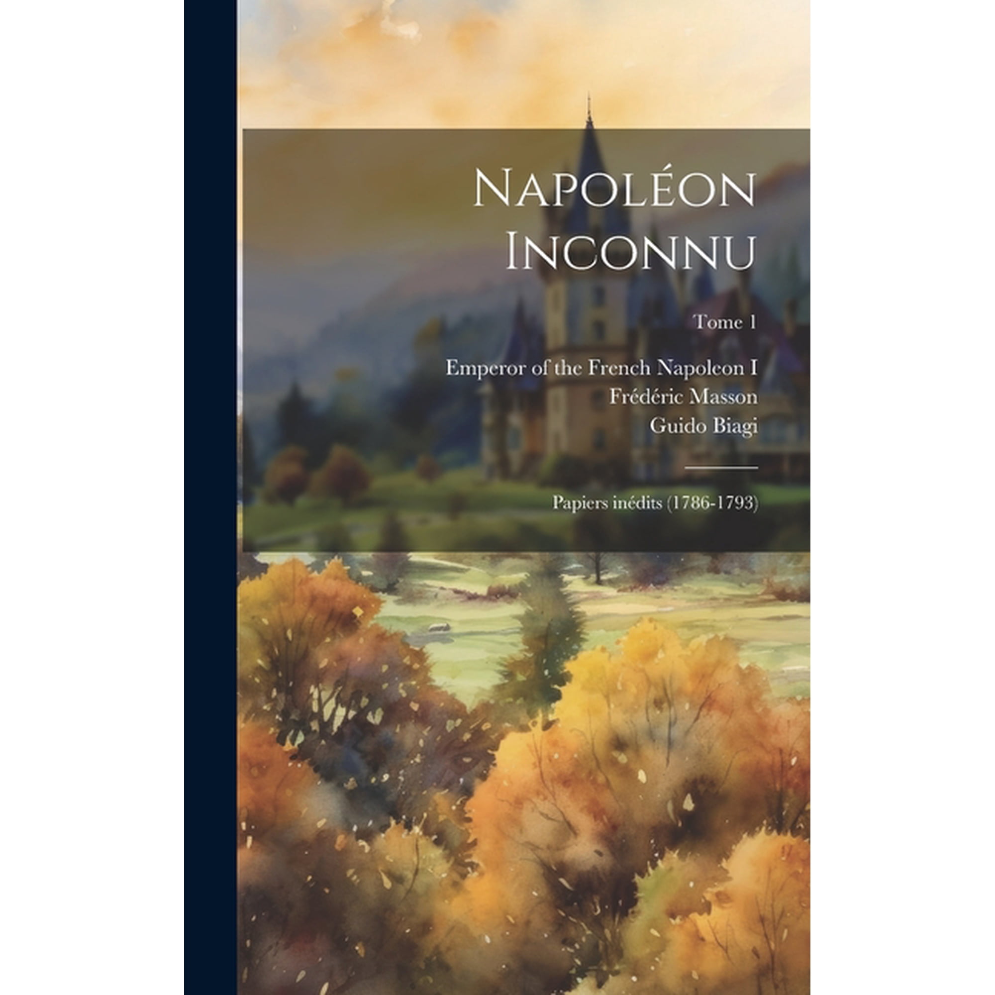 NapolÃ©on inconnu; papiers inÃ©dits (1786-1793); Tome 1, (Hardcover)