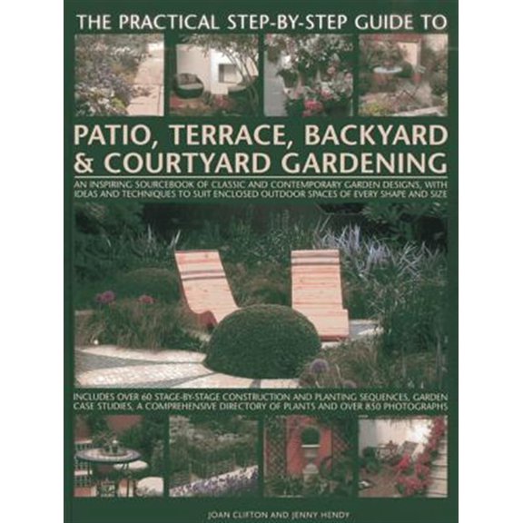 Pre-Owned The Practical Step-By-Step Guide To Patio, Terrace, Backyard & Courtyard Gardening : An Inspiring Sourcebook Of Classic And Contemporary Garden Designs, With Ideas And Techniques To Suit Enclosed Outdoor Spaces Of Every Shape And Size (Paperback)