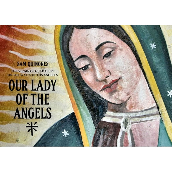 Our Lady of the Angels: The Virgin of Guadalupe on the Walls of Los Angeles, (Hardcover)