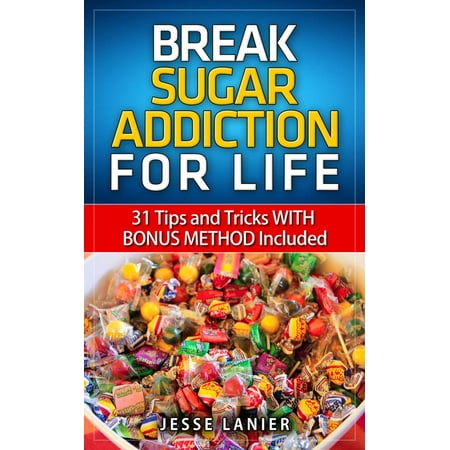 Sugar Addiction: 31 tips and tricks WITH BONUS METHOD to Break Sugar Addiction for Life (Sugar Addict? Beat Sugar Addiction NOW) - (Best Way To Break Sugar Addiction)
