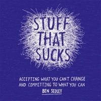 Stuff That Sucks : Accepting What You Can't Change and Committing to What You Can