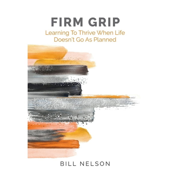 Firm Grip: Learning to Thrive When Life Doesn't Go as Planned, (Hardcover)