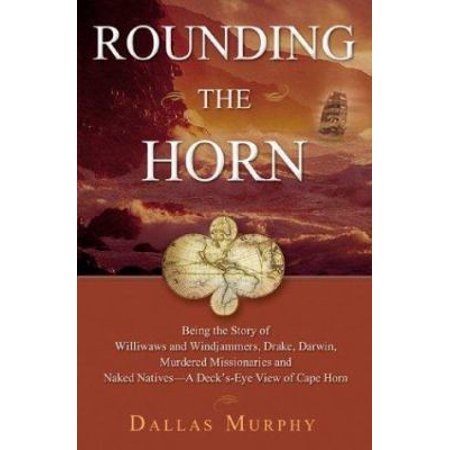 Rounding the Horn : Being the Story of Williwaws and Windjammers Drake Darwin Murdered Missionaries and Naked Natives - A Deck s-Eye View of Cape Horn