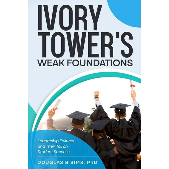 Ivory Tower's Weak Foundations: Leadership Failures and Their Toll on Student Success, (Paperback)