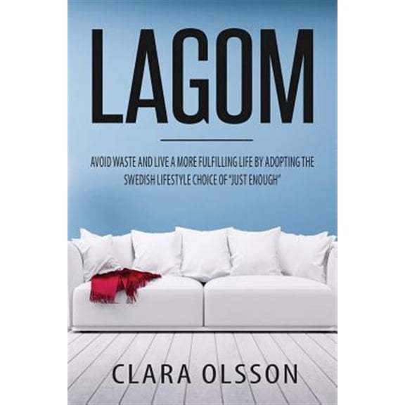 Pre-Owned Lagom : Avoid Waste and Live a More Fulfilling Life by Adopting the Swedish Lifestyle Choice of "Just Enough"