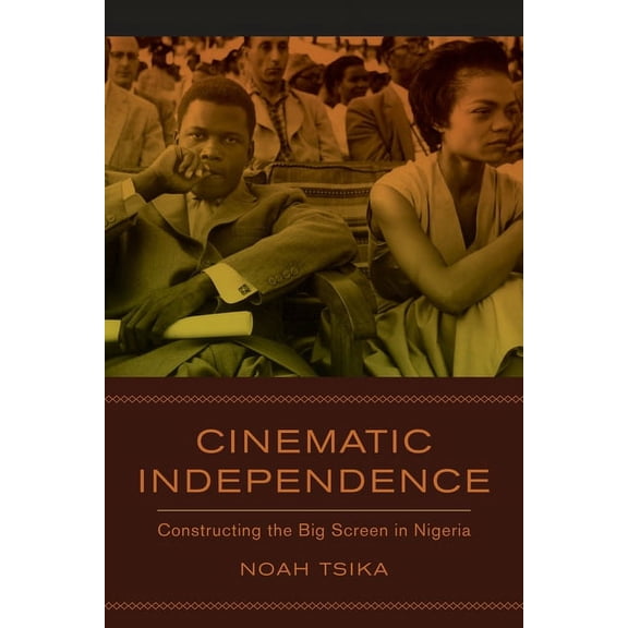 Cinematic Independence: Constructing the Big Screen in Nigeria, (Paperback)