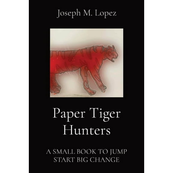 Paper Tiger Hunters: A Small Book to Jump Start Big Change, (Paperback)