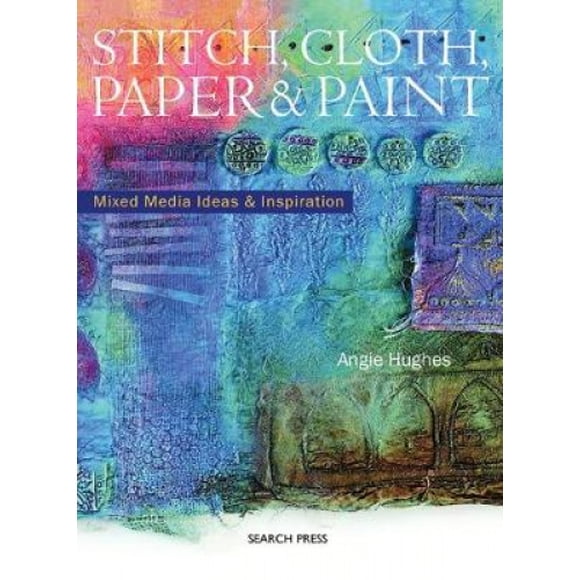 Stitch, Cloth, Paper and Paint: Mixed Media Ideas & Inspiration