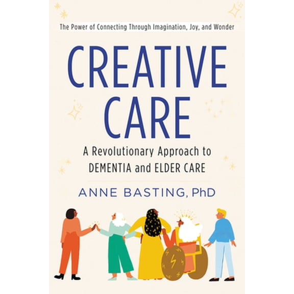 Pre-Owned Creative Care: A Revolutionary Approach to Dementia and Elder Care (Hardcover) 0062906178 9780062906175