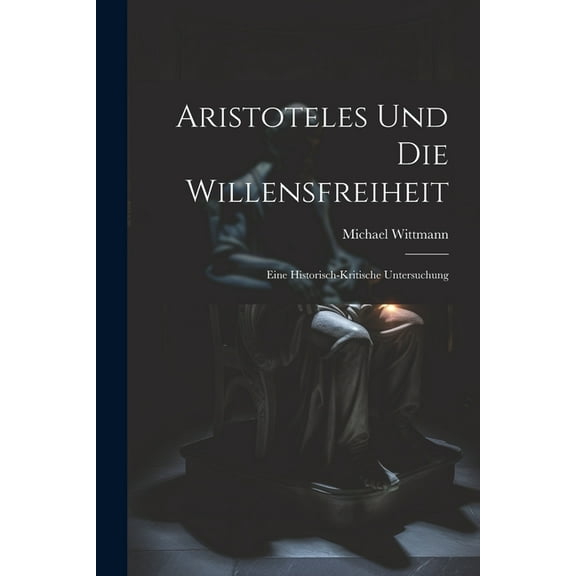 Aristoteles Und Die Willensfreiheit: Eine Historisch-kritische Untersuchung (Paperback)