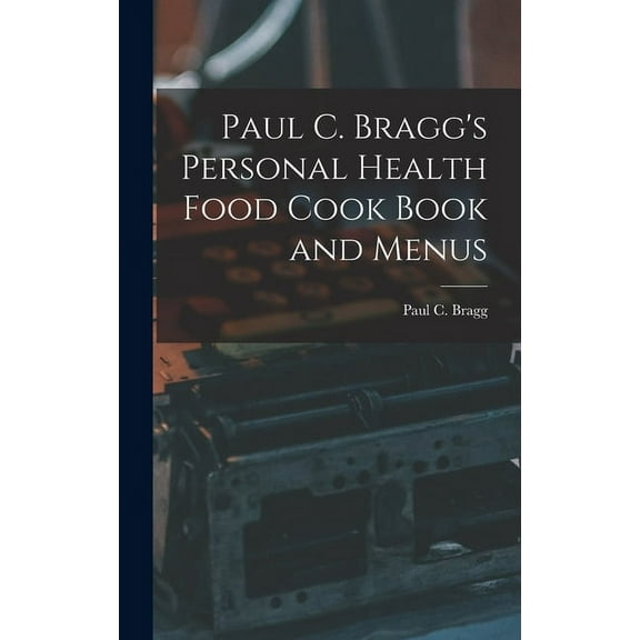 Paul C. Bragg's Personal Health Food Cook Book and Menus, (Hardcover)