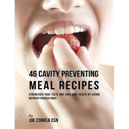 46 Cavity Preventing Meal Recipes: Strengthen Your Teeth and Your Oral Health By Eating Nutrient Packed Foods - (Best Way To Strengthen Teeth)
