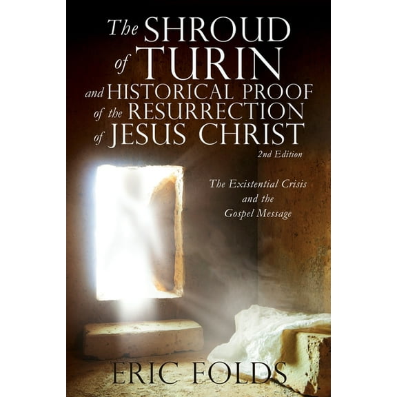 The Shroud of Turin and Historical Proof of the Resurrection of Jesus Christ: The Existential Crisis and the Gospel Mess, (Paperback)