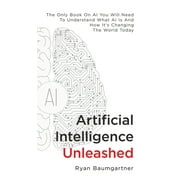 RYAN BAUMGARTNER Artificial Intelligence Unleashed: The Only Book On AI You Will Need To Understand What AI Is And How It's Changing The World Today (Hardcover)