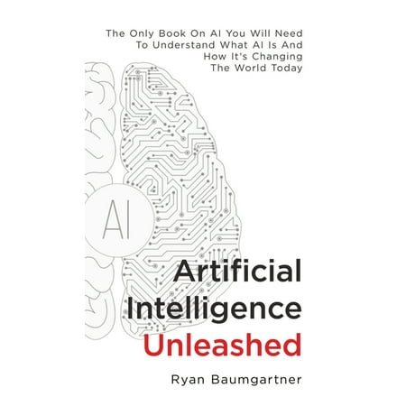 Artificial Intelligence Unleashed: The Only Book On AI You Will Need To Understand What AI Is And How It's Changing The World Today (Hardcover)