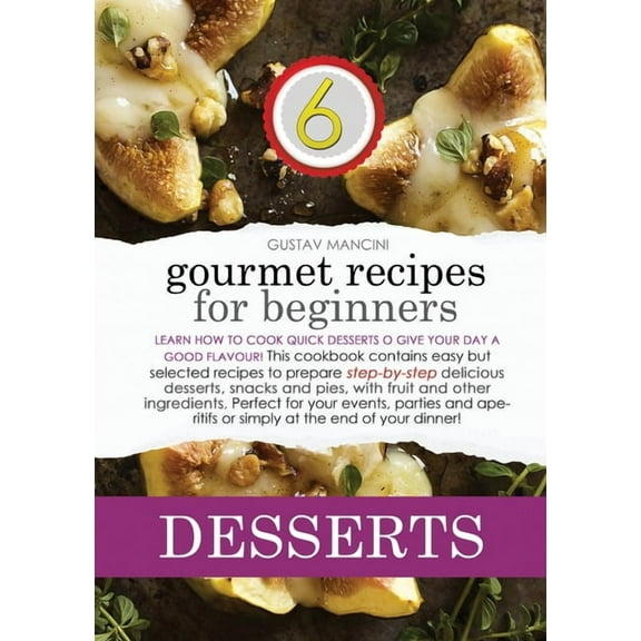 Gourmet Recipes for Beginners: Gourmet Recipes for Beginners Desserts: Learn how to cook quick desserts to give your day a good flavour! This cookbook contains easy but selected recipes to prepare ste