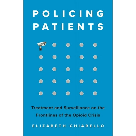 Policing Patients: Treatment and Surveillance on the Frontlines of the Opioid Crisis, (Paperback)