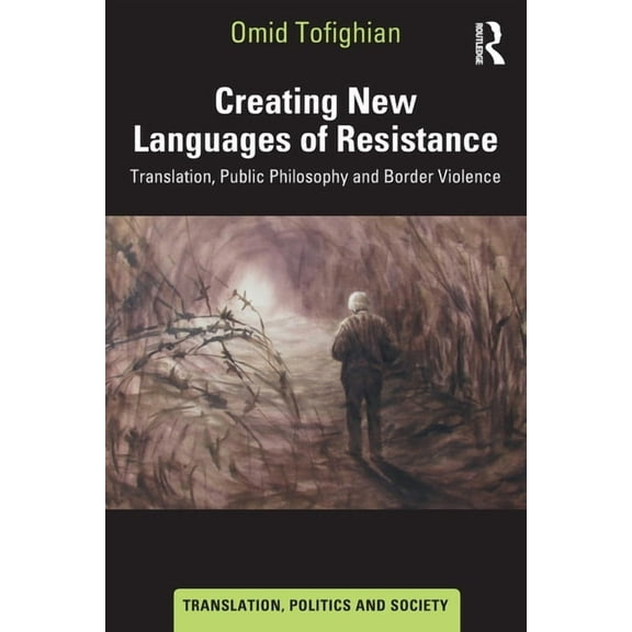 Translation, Politics and Society Creating New Languages of Resistance: Translation, Public Philosophy and Border Violence, (Paperback)