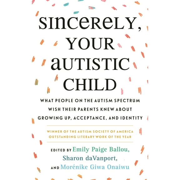Sincerely, Your Autistic Child: What People on the Autism Spectrum Wish Their Parents Knew about Growing Up, Acceptance,, (Paperback)