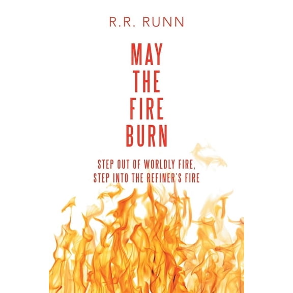 May the Fire Burn: Step out of Worldly Fire, Step into the Refiner's Fire, (Paperback)